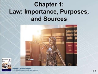 Business Law, Sixth Edition
© 2019 BVT Publishing. All rights reserved.
S-1
Chapter 1:
Law: Importance, Purposes,
and Sources
 