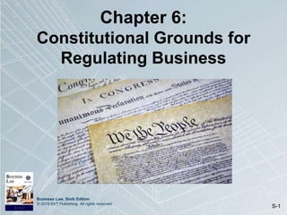 Business Law, Sixth Edition
© 2019 BVT Publishing. All rights reserved.
S-1
Chapter 6:
Constitutional Grounds for
Regulating Business
 