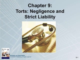 Business Law, Sixth Edition
© 2019 BVT Publishing. All rights reserved.
S-1
Chapter 9:
Torts: Negligence and
Strict Liability
 
