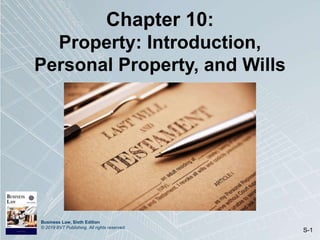 Business Law, Sixth Edition
© 2019 BVT Publishing. All rights reserved.
S-1
Chapter 10:
Property: Introduction,
Personal Property, and Wills
 