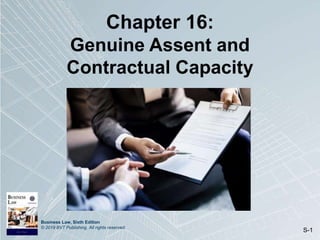 Business Law, Sixth Edition
© 2019 BVT Publishing. All rights reserved.
S-1
Chapter 16:
Genuine Assent and
Contractual Capacity
 