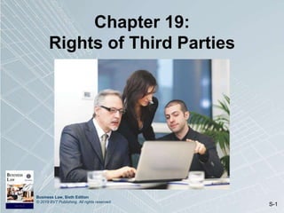 Business Law, Sixth Edition
© 2019 BVT Publishing. All rights reserved.
S-1
Chapter 19:
Rights of Third Parties
 