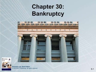 Business Law, Sixth Edition
© 2019 BVT Publishing. All rights reserved.
S-1
Chapter 30:
Bankruptcy
 