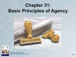 Business Law, Sixth Edition
© 2019 BVT Publishing. All rights reserved.
S-1
Chapter 31:
Basic Principles of Agency
 