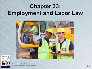 Business Law, Sixth Edition
© 2019 BVT Publishing. All rights reserved.
S-1
Chapter 33:
Employment and Labor Law
 