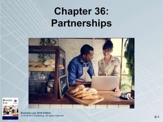 Business Law, Sixth Edition
© 2019 BVT Publishing. All rights reserved.
S-1
Chapter 36:
Partnerships
 
