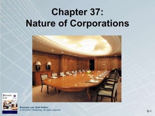 Business Law, Sixth Edition
© 2019 BVT Publishing. All rights reserved.
S-1
Chapter 37:
Nature of Corporations
 