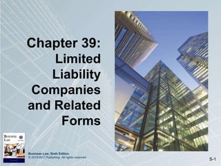 Business Law, Sixth Edition
© 2019 BVT Publishing. All rights reserved.
S-1
Chapter 39:
Limited
Liability
Companies
and Related
Forms
 