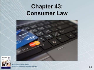 Business Law, Sixth Edition
© 2019 BVT Publishing. All rights reserved.
S-1
Chapter 43:
Consumer Law
 