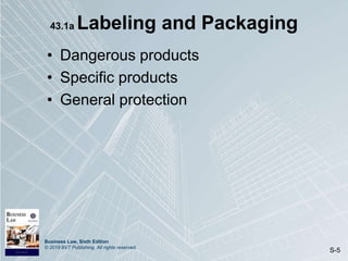 Business Law, Sixth Edition
© 2019 BVT Publishing. All rights reserved.
S-5
43.1a Labeling and Packaging
• Dangerous products
• Specific products
• General protection
 