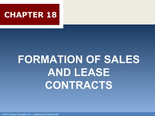 Chapter 18 Formation of Sales and Lease Contracts CHAPTER 18 FORMATION OF SALES AND LEASE CONTRACTS © 2010 Pearson Education, Inc., publishing as Prentice-Hall 