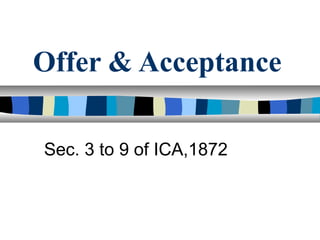 Offer & Acceptance
Sec. 3 to 9 of ICA,1872
 