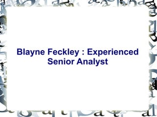 Blayne Feckley : Experienced 
Senior Analyst 
 