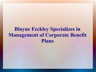 Blayne Feckley Specializes in 
Management of Corporate Benefit 
Plans 
 