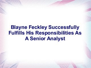 Blayne Feckley Successfully 
Fulfills His Responsibilities As 
A Senior Analyst 
 
