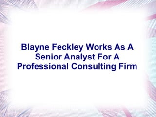 Blayne Feckley Works As A
Senior Analyst For A
Professional Consulting Firm
 