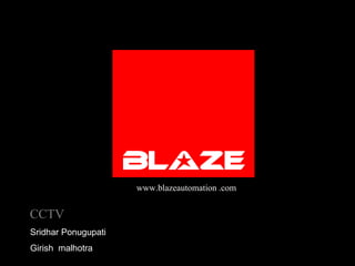 www.blazeautomation .com CCTV Sridhar Ponugupati Girishmalhotra BLAZE AUTOMATION CCTV - BLAZE CAMERA STANDARDS IN AUSTRALIA 