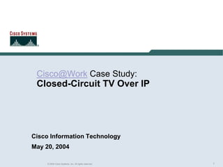 Cisco@Work Case Study:Closed-Circuit TV Over IP Cisco Information Technology May 20, 2004 
