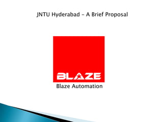 JNTU Hyderabad – A Brief Proposal




       Blaze Automation
 