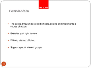 Political Action15The public, through its elected officials, selects and implements a course of action.Exercise your right to vote.Write to elected officials.Support special interest groups.