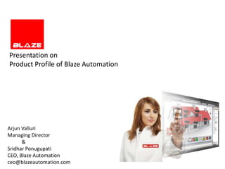 Presentation on
Product Profile of Blaze Automation




Arjun Valluri
Managing Director
      &
Sridhar Ponugupati
CEO, Blaze Automation
ceo@blazeautomation.com
 