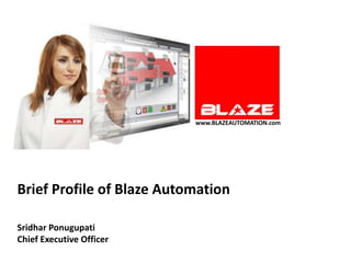 www.BLAZEAUTOMATION.com




Brief Profile of Blaze Automation

Sridhar Ponugupati
Chief Executive Officer
 