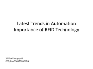 Latest Trends in Automation
       Importance of RFID Technology




Sridhar Ponugupati
CEO, BLAZE AUTOMATION
 