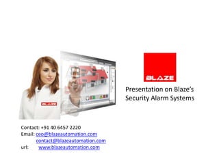 Presentation on Blaze’s
                                     Security Alarm Systems


Contact: +91 40 6457 2220
Email: ceo@blazeautomation.com
       contact@blazeautomation.com
url:    www.blazeautomation.com
 