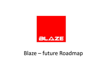 Blaze – future Roadmap
 