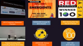 2014 Customer Obsession
Partners
NASSCOM Emerge 50
2013 Awards
RED Herring Asia Top
100 2014 Winner
Fastest Growing AWS
Consulting Partner 2015-West
AWESOME Startup
Workplaces
HOT 100
2014 Winner
 