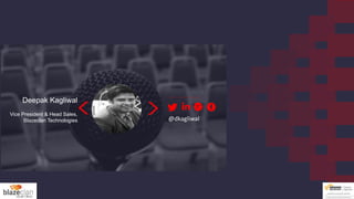 Deepak Kagliwal
Vice President & Head Sales,
Blazeclan Technologies @dkagliwal
 