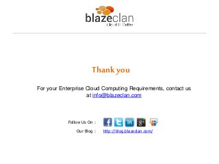 Thank you
For your Enterprise Cloud Computing Requirements, contact us
                    at info@blazeclan.com
 