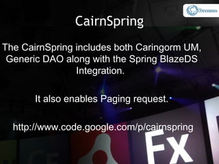 CairnSpring
The CairnSpring includes both Caringorm UM,
 Generic DAO along with the Spring BlazeDS
                Integration.

       It also enables Paging request.

  http://www.code.google.com/p/cairnspring
 