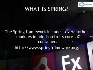 WHAT IS SPRING?


The Spring framework includes several other
      modules in addition to its core IoC
                 container.
     http://www.springframework.org.
 