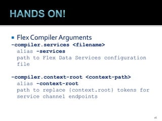 HANDS ON!FlexCompilerArguments-compiler.services <filename>	alias -services	path to Flex Data Servicesconfiguration file-compiler.context-root <context-path>	alias -context-root	path to replace {context.root} tokens for servicechannelendpoints16