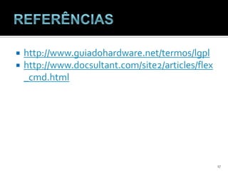Referênciashttp://www.guiadohardware.net/termos/lgplhttp://www.docsultant.com/site2/articles/flex_cmd.html17