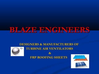 BLAZE ENGINEERS
 DESIGNERS & MANUFACTURERS OF
    TURBINE AIR VENTILATORS
               &
      FRP ROOFING SHEETS
 