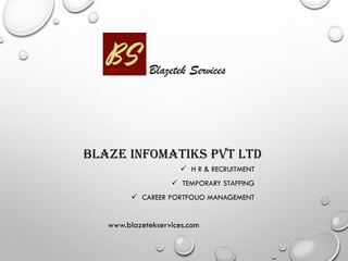 BLAZE INFOMATIKS PVT LTD
 H R & RECRUITMENT
 TEMPORARY STAFFING
 CAREER PORTFOLIO MANAGEMENT
www.blazetekservices.com
Blazetek Services
 