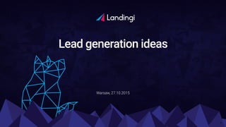 Lead generation ideas
Warsaw, 27.10.2015
1
 