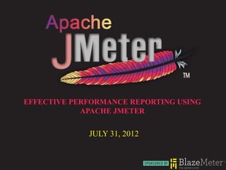 EFFECTIVE PERFORMANCE REPORTING USING
            APACHE JMETER


             JULY 31, 2012
 