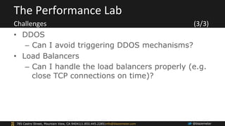 The 
Performance 
Lab 
Challenges 
(3/3) 
• DDOS 
– Can I avoid triggering DDOS mechanisms? 
• Load Balancers 
– Can I han...