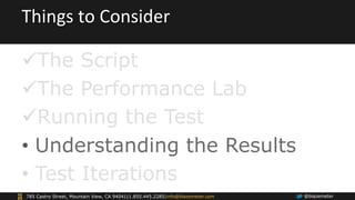 Things 
to 
Consider 
ü The Script 
ü The Performance Lab 
ü Running the Test 
• Understanding the Results 
• Test Iter...