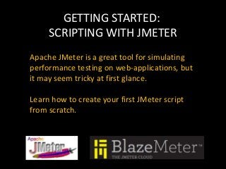 GETTING STARTED:
SCRIPTING WITH JMETER
Apache JMeter is a great tool for simulating
performance testing on web-applications, but
it may seem tricky at first glance.
Learn how to create your first JMeter script
from scratch.
 