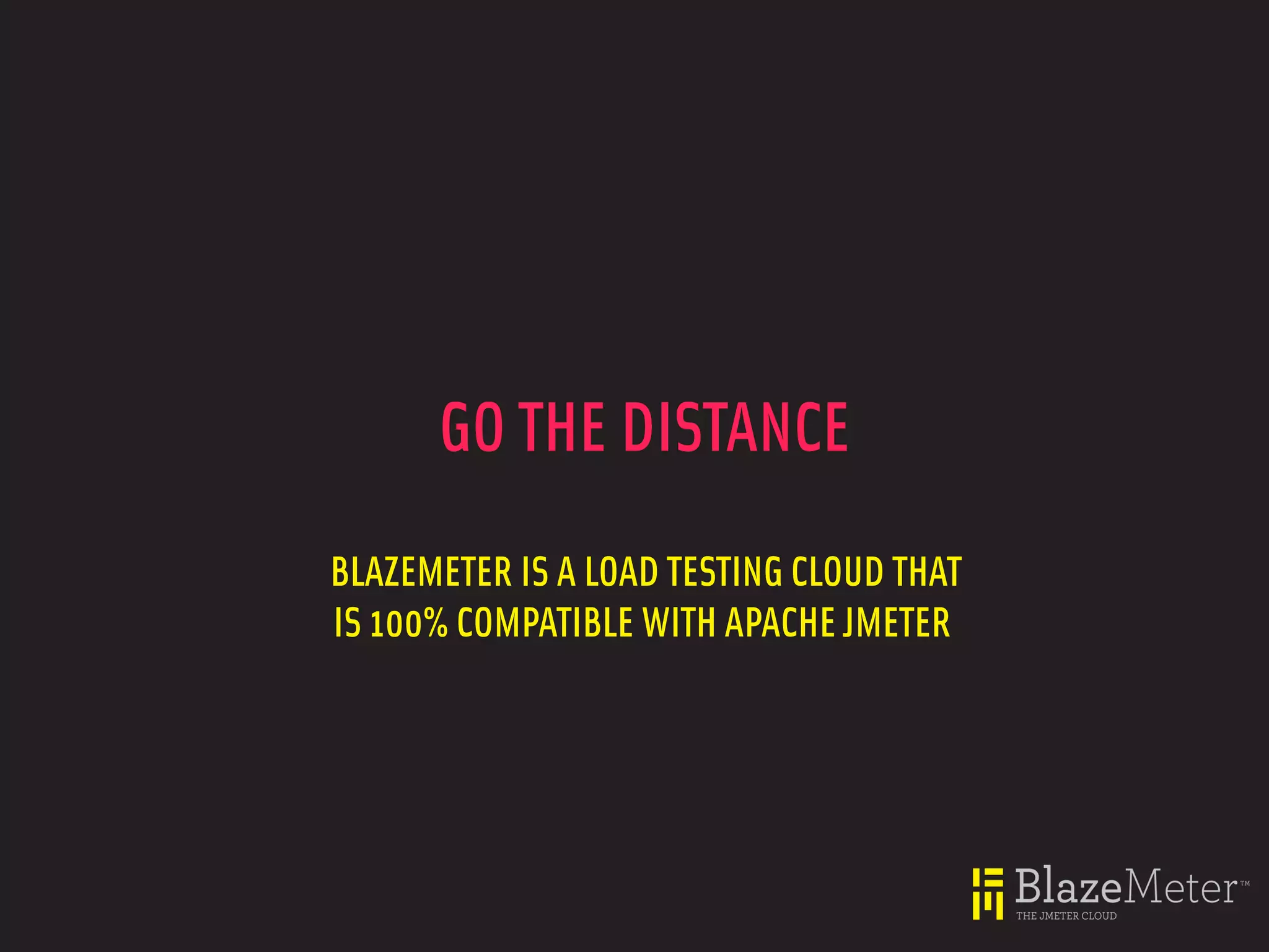 GO THE DISTANCE
BLAZEMETER IS A LOAD TESTING CLOUD THAT
IS 100% COMPATIBLE WITH APACHE JMETER
 