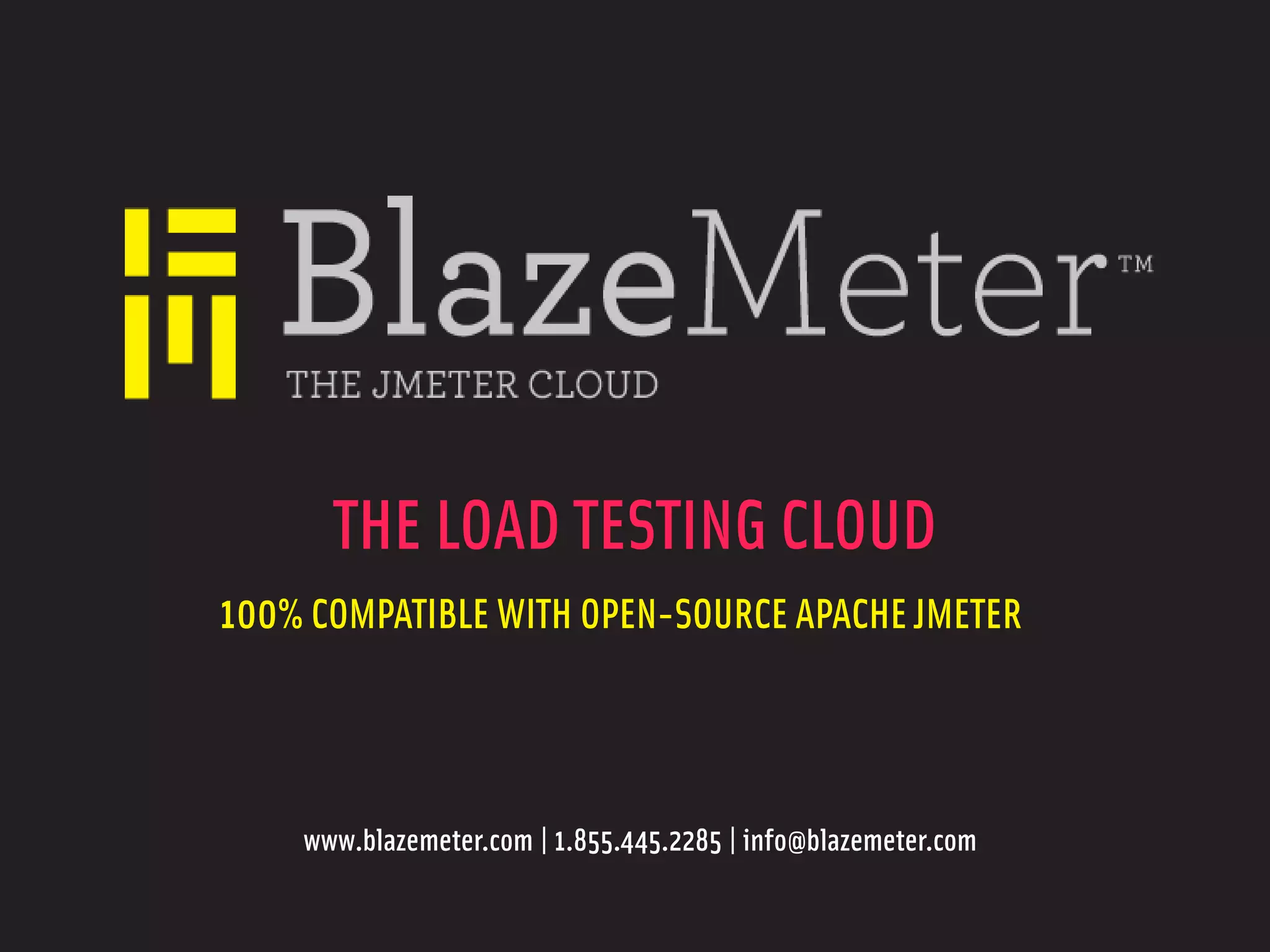 THE LOAD TESTING CLOUD
100% COMPATIBLE WITH OPEN-SOURCE APACHE JMETER



    www.blazemeter.com | 1.855.445.2285 | info@blazemeter.com
 