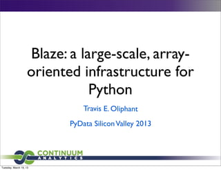 Blaze: a large-scale, array-
                   oriented infrastructure for
                              Python
                              Travis E. Oliphant
                          PyData Silicon Valley 2013




Tuesday, March 19, 13
 