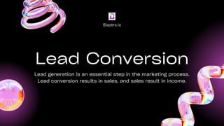Lead Conversion
Lead generation is an essential step in the marketing process.
Lead conversion results in sales, and sales result in income.
Blazers.io
 