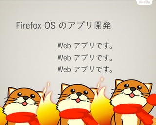 Firefox OS のアプリ開発

       Web アプリです。
       Web アプリです。
       Web アプリです。



       大事なこと３回
 