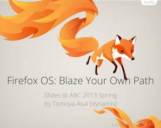 Firefox OS: Blaze Your Own Path
       Slides @ ABC 2013 Spring
       by Tomoya Asai (dynamis)


                             Last Update: 2013/03/16
 