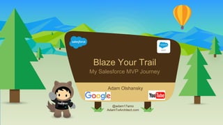 My Salesforce MVP Journey
@adam17amo
AdamToArchitect.com
Adam Olshansky
Blaze Your Trail
 